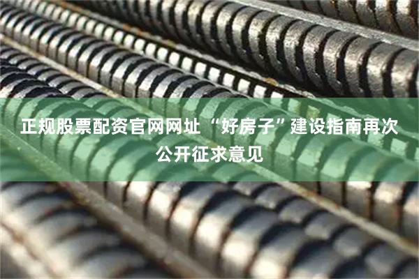 正规股票配资官网网址 “好房子”建设指南再次公开征求意见